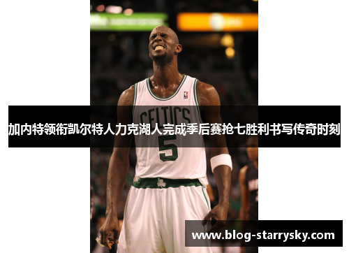 加内特领衔凯尔特人力克湖人完成季后赛抢七胜利书写传奇时刻