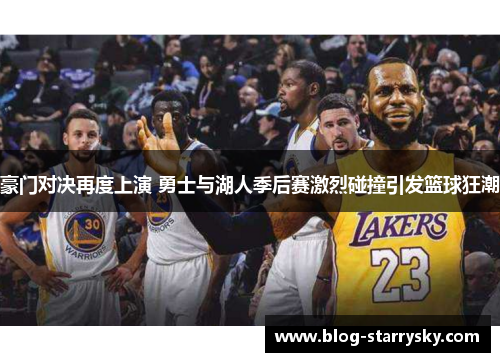 豪门对决再度上演 勇士与湖人季后赛激烈碰撞引发篮球狂潮
