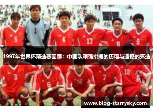 1997年世界杯预选赛回顾：中国队顽强拼搏的历程与遗憾的落选