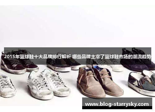 2015年篮球鞋十大品牌排行解析 哪些品牌主宰了篮球鞋市场的潮流趋势