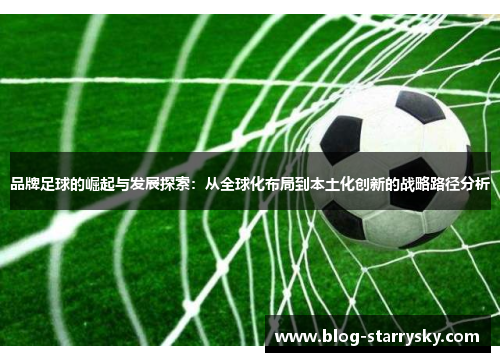品牌足球的崛起与发展探索：从全球化布局到本土化创新的战略路径分析