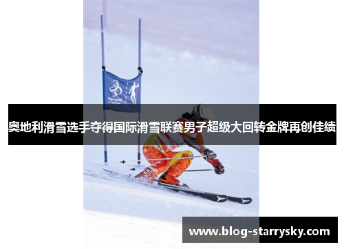 奥地利滑雪选手夺得国际滑雪联赛男子超级大回转金牌再创佳绩
