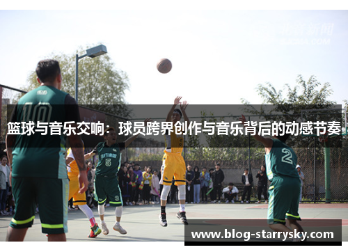篮球与音乐交响：球员跨界创作与音乐背后的动感节奏