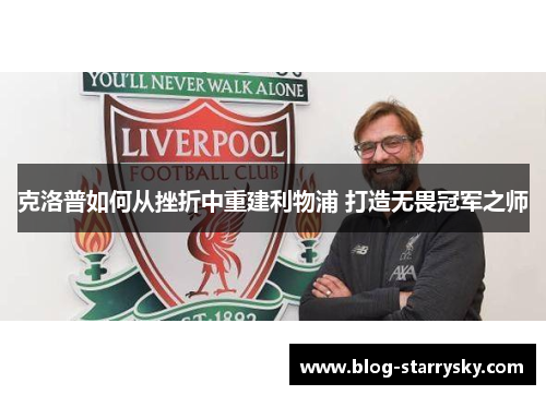 克洛普如何从挫折中重建利物浦 打造无畏冠军之师