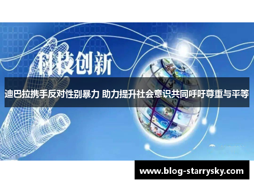 迪巴拉携手反对性别暴力 助力提升社会意识共同呼吁尊重与平等