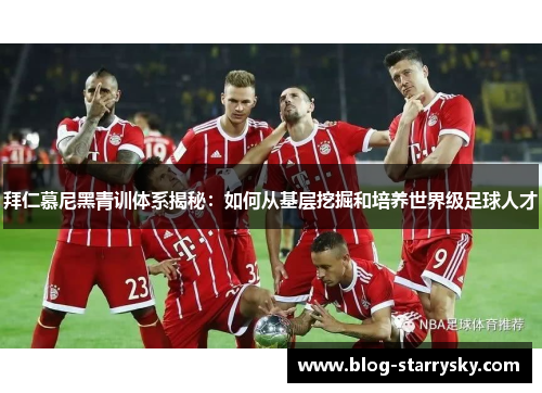 拜仁慕尼黑青训体系揭秘：如何从基层挖掘和培养世界级足球人才