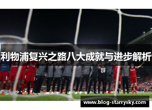 利物浦复兴之路八大成就与进步解析