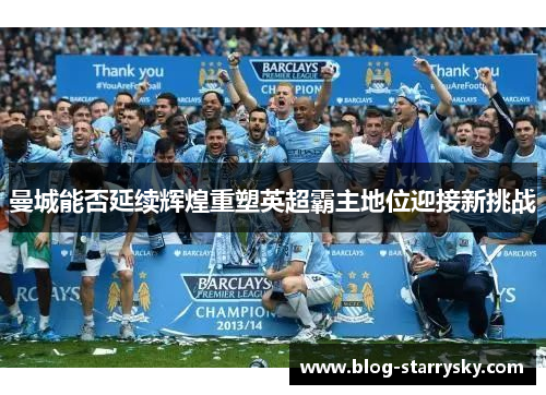 曼城能否延续辉煌重塑英超霸主地位迎接新挑战