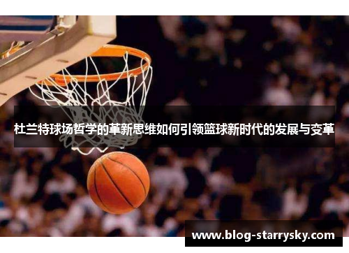 杜兰特球场哲学的革新思维如何引领篮球新时代的发展与变革