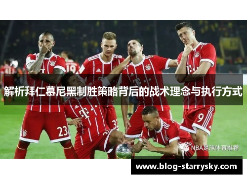 解析拜仁慕尼黑制胜策略背后的战术理念与执行方式