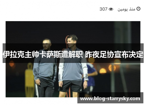 伊拉克主帅卡萨斯遭解职 昨夜足协宣布决定