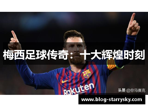 梅西足球传奇：十大辉煌时刻