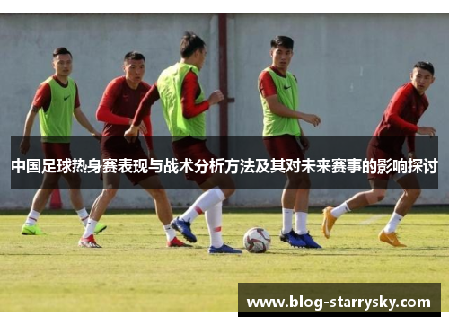 中国足球热身赛表现与战术分析方法及其对未来赛事的影响探讨
