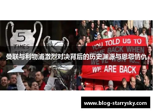 曼联与利物浦激烈对决背后的历史渊源与恩怨情仇