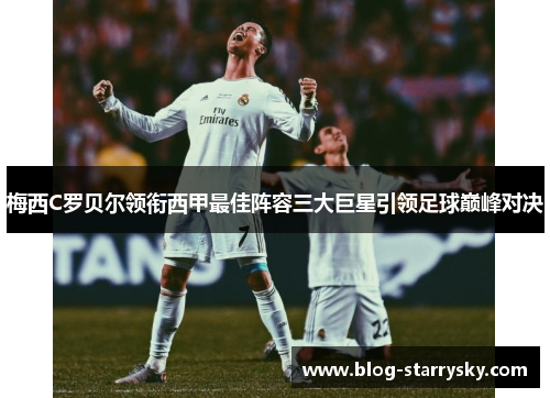 梅西C罗贝尔领衔西甲最佳阵容三大巨星引领足球巅峰对决