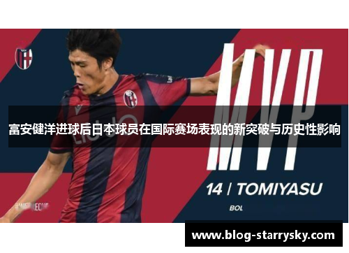 富安健洋进球后日本球员在国际赛场表现的新突破与历史性影响