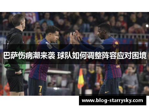 巴萨伤病潮来袭 球队如何调整阵容应对困境
