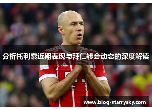 分析托利索近期表现与拜仁转会动态的深度解读