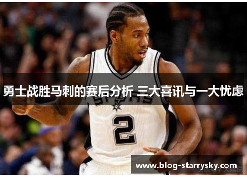 勇士战胜马刺的赛后分析 三大喜讯与一大忧虑