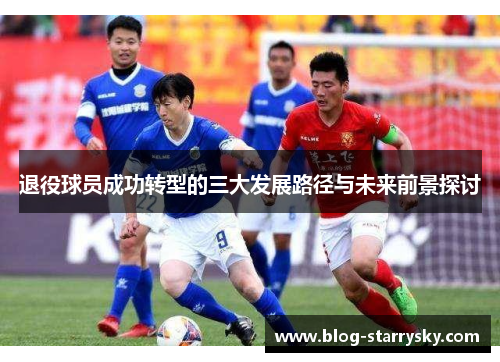 退役球员成功转型的三大发展路径与未来前景探讨