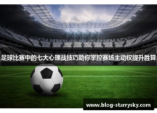 足球比赛中的七大心理战技巧助你掌控赛场主动权提升胜算