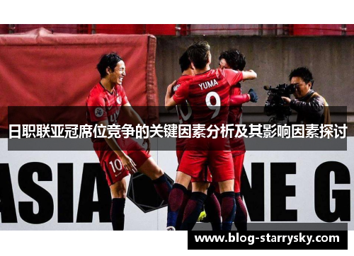 日职联亚冠席位竞争的关键因素分析及其影响因素探讨