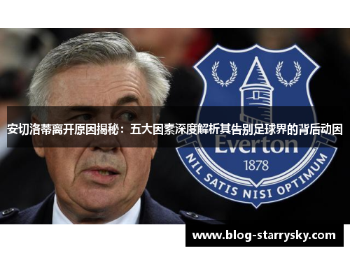 安切洛蒂离开原因揭秘：五大因素深度解析其告别足球界的背后动因