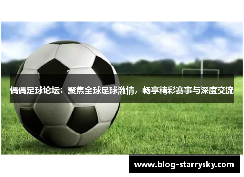 偶偶足球论坛：聚焦全球足球激情，畅享精彩赛事与深度交流