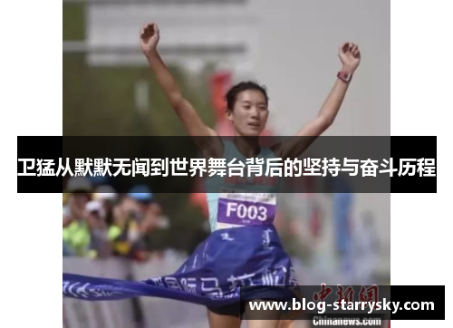 卫猛从默默无闻到世界舞台背后的坚持与奋斗历程