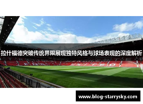 拉什福德突破传统界限展现独特风格与球场表现的深度解析