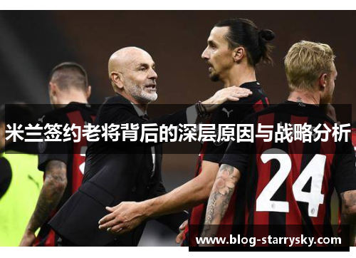 米兰签约老将背后的深层原因与战略分析