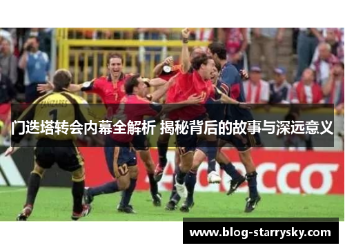 门迭塔转会内幕全解析 揭秘背后的故事与深远意义