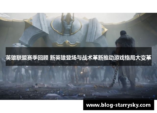 英雄联盟赛季回顾 新英雄登场与战术革新推动游戏格局大变革