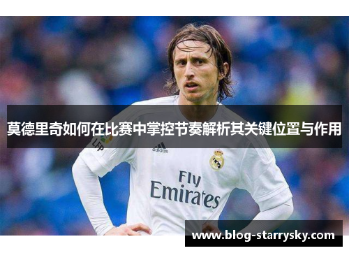 莫德里奇如何在比赛中掌控节奏解析其关键位置与作用