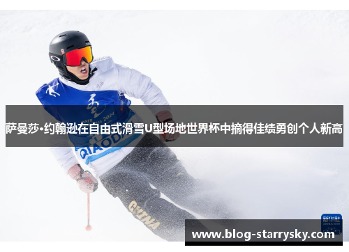 萨曼莎·约翰逊在自由式滑雪U型场地世界杯中摘得佳绩勇创个人新高
