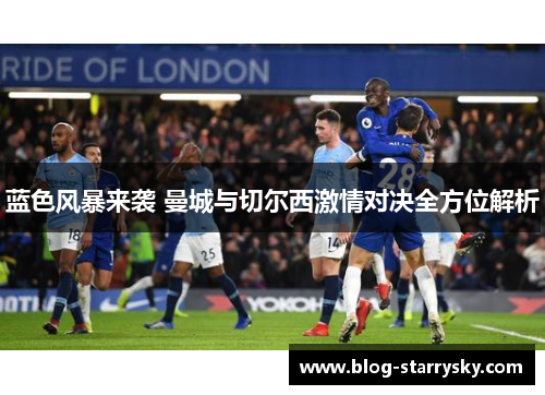 蓝色风暴来袭 曼城与切尔西激情对决全方位解析